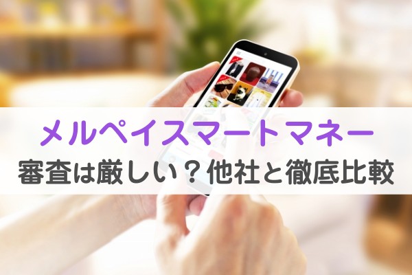 メルペイスマートマネー。審査は厳しい？他社と徹底比較