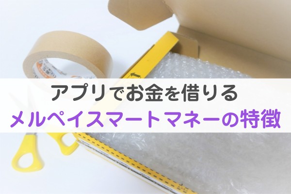 アプリでお金を借りる。メルペイスマートマネーの特徴