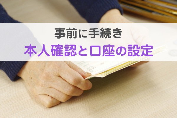 事前に手続き。本人確認と口座の設定