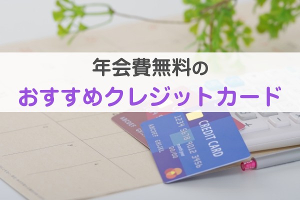 年会費無料のおすすめクレジットカード