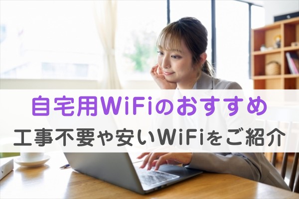自宅用WiFiのおすすめ。工事不要や安いWIFiをご紹介