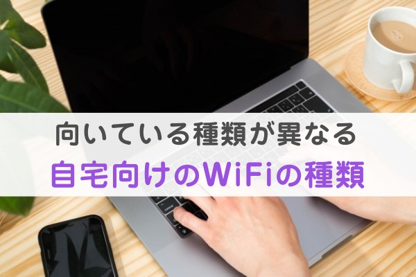 向いている種類が異なる。自宅向けのWIFiの種類